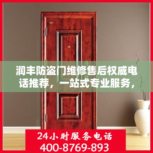 润丰防盗门维修售后权威电话推荐，一站式专业服务，让您无忧！