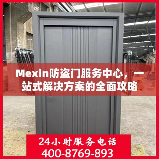 Mexin防盗门服务中心，一站式解决方案的全面攻略