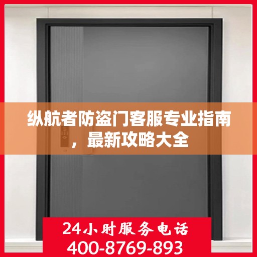 纵航者防盗门客服专业指南，最新攻略大全