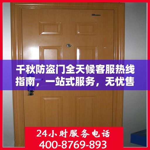 千秋防盗门全天候客服热线指南，一站式服务，无忧售后体验