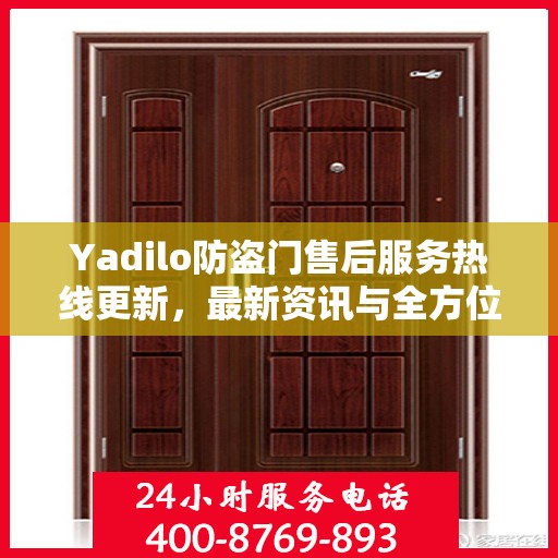 Yadilo防盗门售后服务热线更新，最新资讯与全方位支持