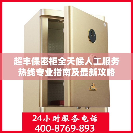 超丰保密柜全天候人工服务热线专业指南及最新攻略