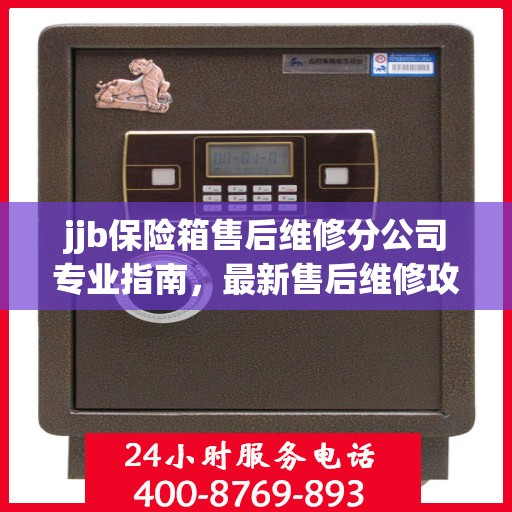 jjb保险箱售后维修分公司专业指南，最新售后维修攻略