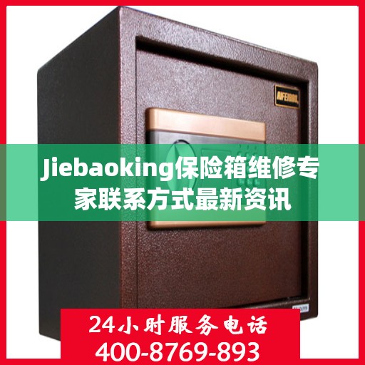 Jiebaoking保险箱维修专家联系方式最新资讯