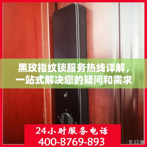黑玫指纹锁服务热线详解，一站式解决您的疑问和需求