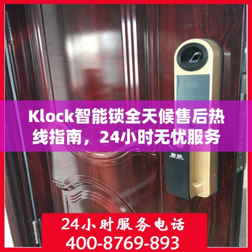 Klock智能锁全天候售后热线指南，24小时无忧服务，一文全解析