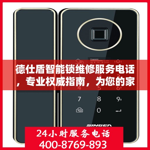 德仕盾智能锁维修服务电话，专业权威指南，为您的家居安全保驾护航！