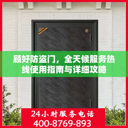 顾好防盗门，全天候服务热线使用指南与详细攻略