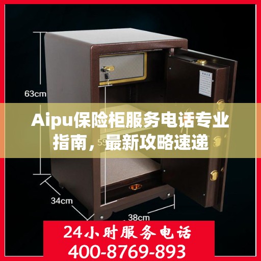 Aipu保险柜服务电话专业指南，最新攻略速递