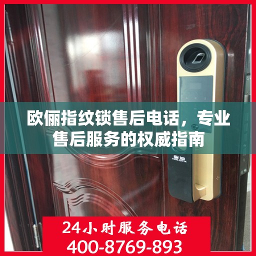 欧俪指纹锁售后电话，专业售后服务的权威指南