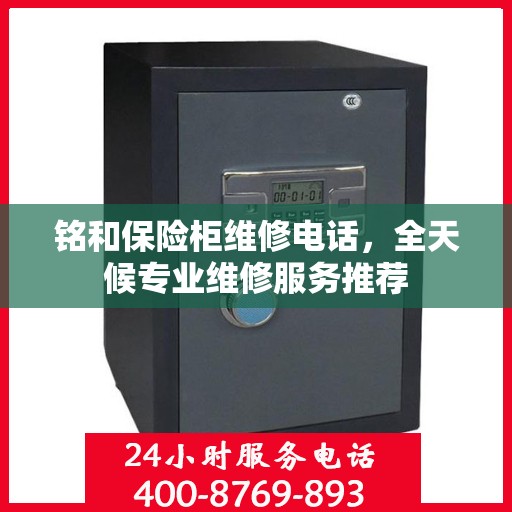 铭和保险柜维修电话，全天候专业维修服务推荐