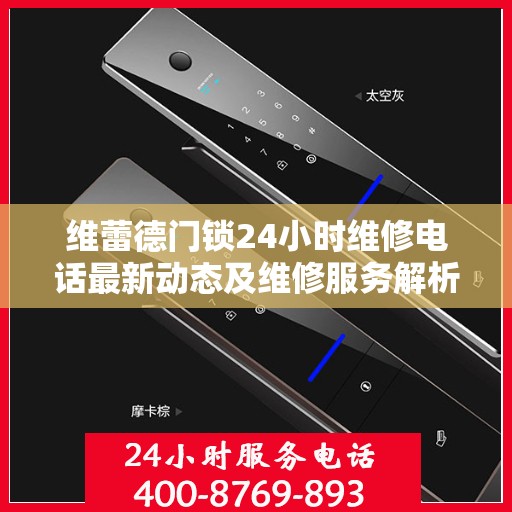 维蕾德门锁24小时维修电话最新动态及维修服务解析