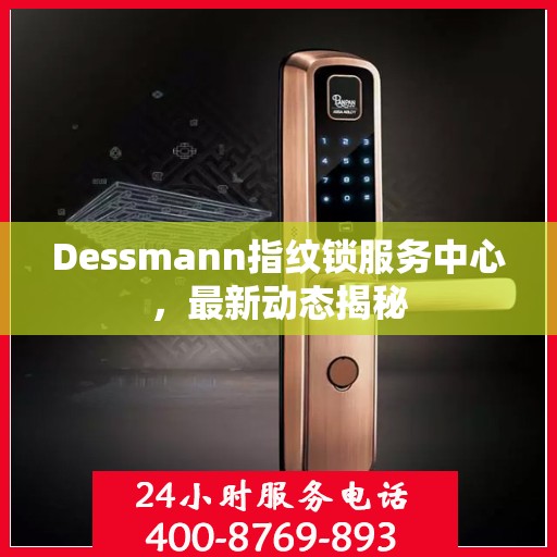 Dessmann指纹锁服务中心，最新动态揭秘