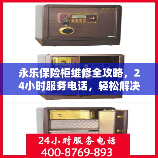 永乐保险柜维修全攻略，24小时服务电话，轻松解决您的维修难题