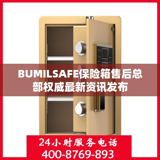 BUMILSAFE保险箱售后总部权威最新资讯发布