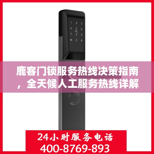 鹿客门锁服务热线决策指南，全天候人工服务热线详解