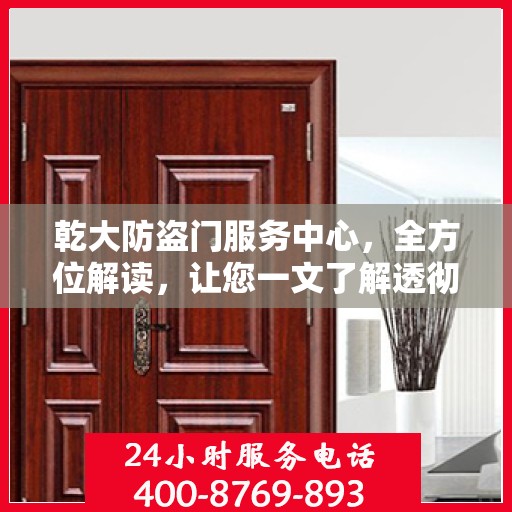 乾大防盗门服务中心，全方位解读，让您一文了解透彻
