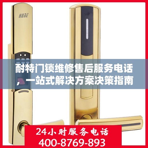 耐特门锁维修售后服务电话，一站式解决方案决策指南