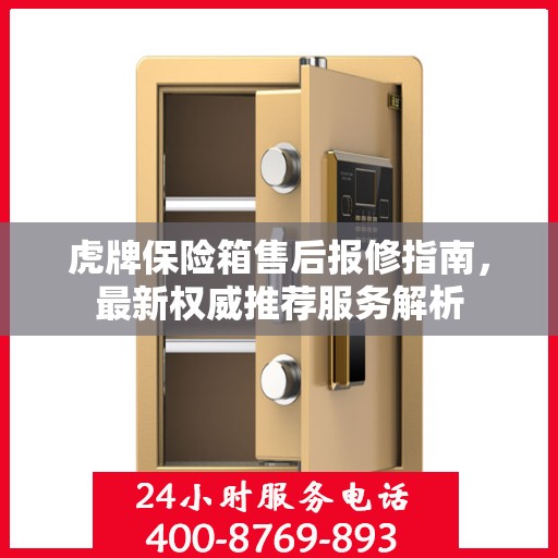 虎牌保险箱售后报修指南，最新权威推荐服务解析