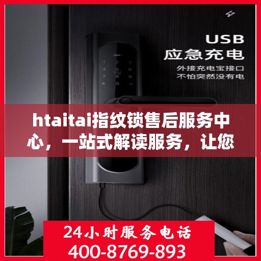 htaitai指纹锁售后服务中心，一站式解读服务，让您轻松无忧！