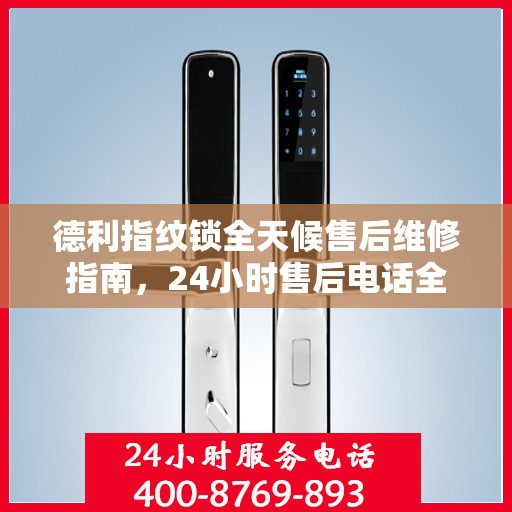 德利指纹锁全天候售后维修指南，24小时售后电话全解析