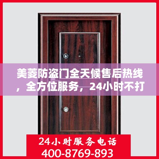 美菱防盗门全天候售后热线，全方位服务，24小时不打烊的贴心守护