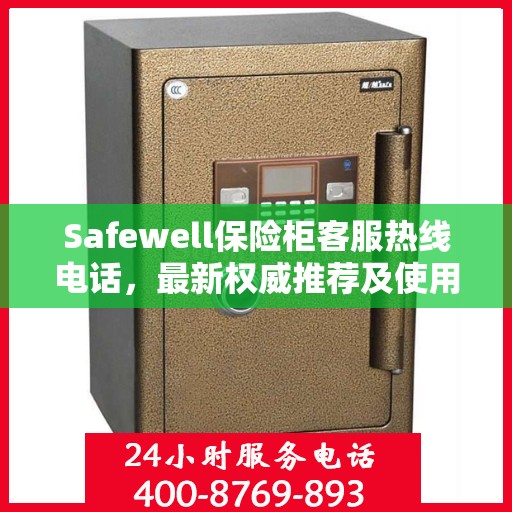 Safewell保险柜客服热线电话，最新权威推荐及使用方法详解