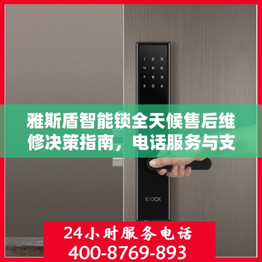 雅斯盾智能锁全天候售后维修决策指南，电话服务与支持详解