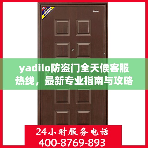 yadilo防盗门全天候客服热线，最新专业指南与攻略