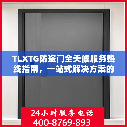 TLXTG防盗门全天候服务热线指南，一站式解决方案的全面攻略