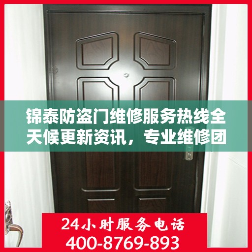 锦泰防盗门维修服务热线全天候更新资讯，专业维修团队保驾护航