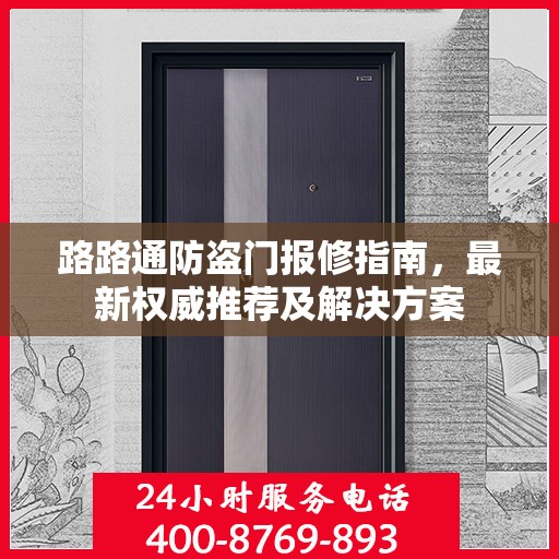 路路通防盗门报修指南，最新权威推荐及解决方案