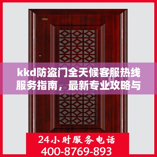 kkd防盗门全天候客服热线服务指南，最新专业攻略与解决方案