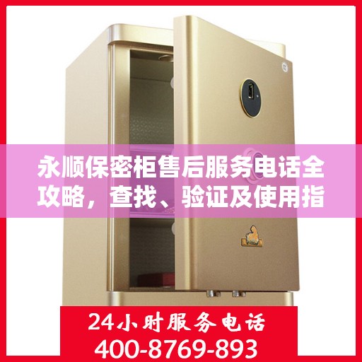 永顺保密柜售后服务电话全攻略，查找、验证及使用指南