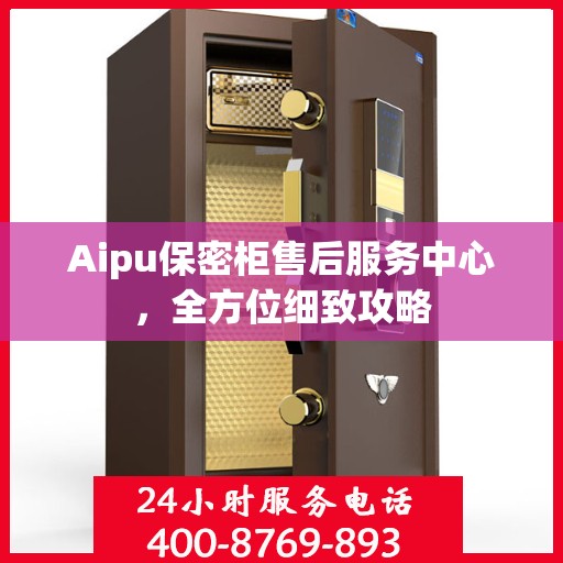 Aipu保密柜售后服务中心，全方位细致攻略