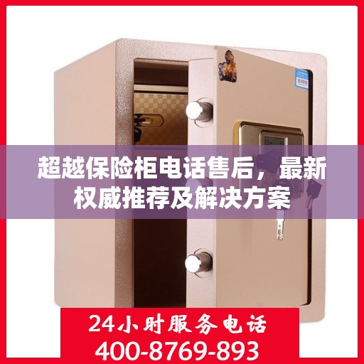 超越保险柜电话售后，最新权威推荐及解决方案