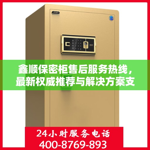 鑫顺保密柜售后服务热线，最新权威推荐与解决方案支持