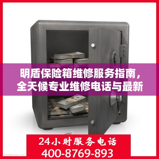 明盾保险箱维修服务指南，全天候专业维修电话与最新攻略