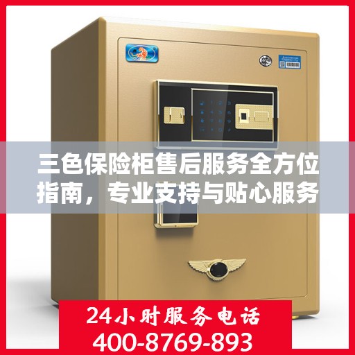 三色保险柜售后服务全方位指南，专业支持与贴心服务最新攻略