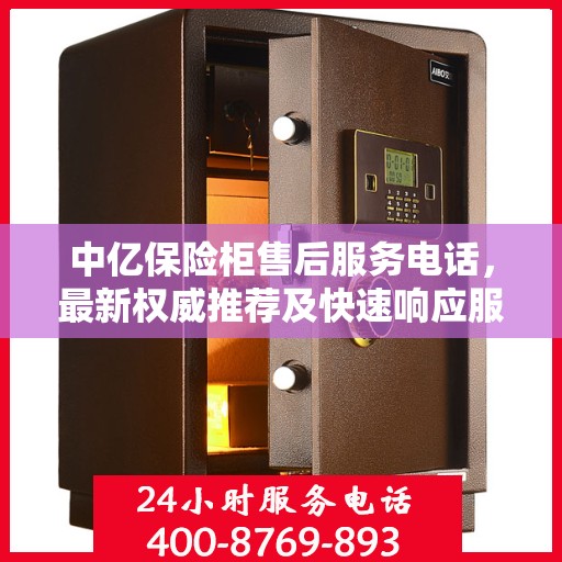 中亿保险柜售后服务电话，最新权威推荐及快速响应服务指南