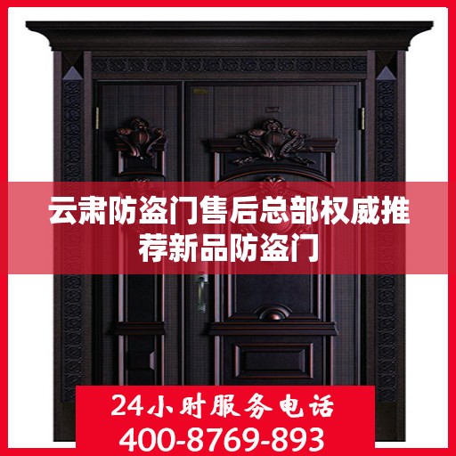 云肃防盗门售后总部权威推荐新品防盗门