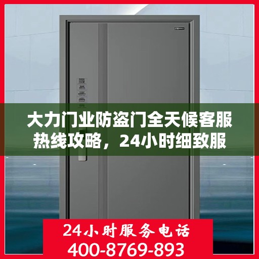 大力门业防盗门全天候客服热线攻略，24小时细致服务体验