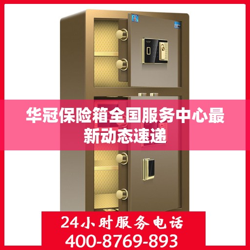 华冠保险箱全国服务中心最新动态速递