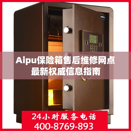 Aipu保险箱售后维修网点最新权威信息指南