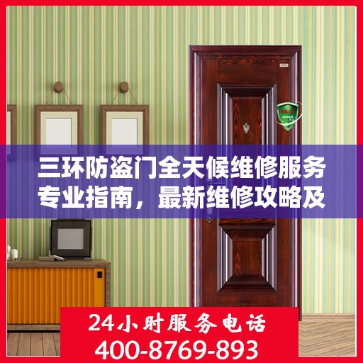 三环防盗门全天候维修服务专业指南，最新维修攻略及指南