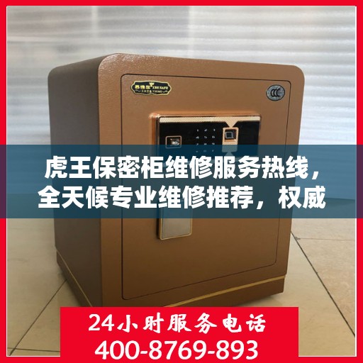虎王保密柜维修服务热线，全天候专业维修推荐，权威推荐最新维修电话！