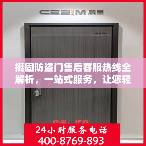 挺固防盗门售后客服热线全解析，一站式服务，让您轻松读懂售后流程