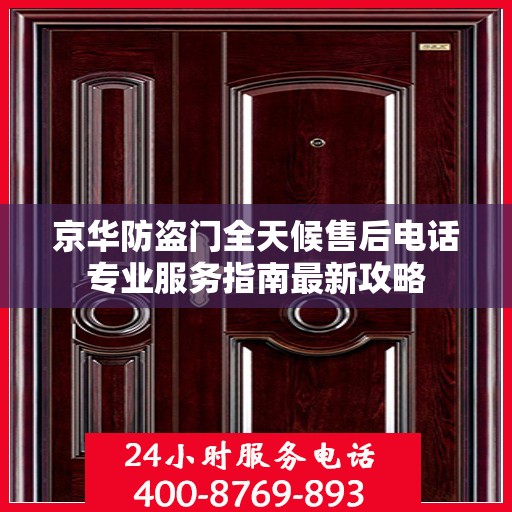 京华防盗门全天候售后电话专业服务指南最新攻略