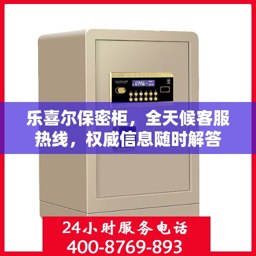 乐喜尔保密柜，全天候客服热线，权威信息随时解答