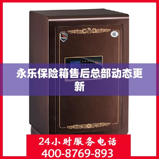 永乐保险箱售后总部动态更新